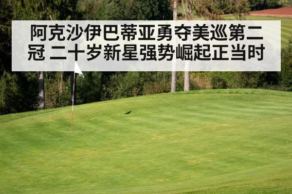 阿克沙伊巴蒂亚勇夺美巡第二冠 二十岁新星强势崛起正当时