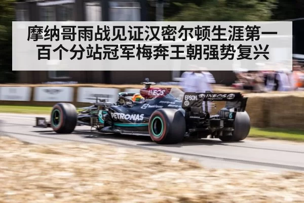摩纳哥雨战见证汉密尔顿生涯第一百个分站冠军梅奔王朝强势复兴