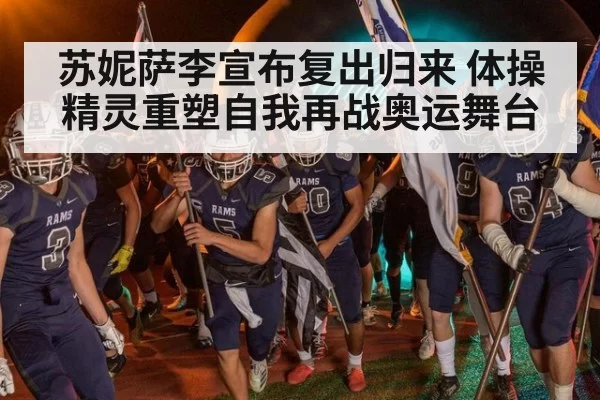苏妮萨李宣布复出归来 体操精灵重塑自我再战奥运舞台