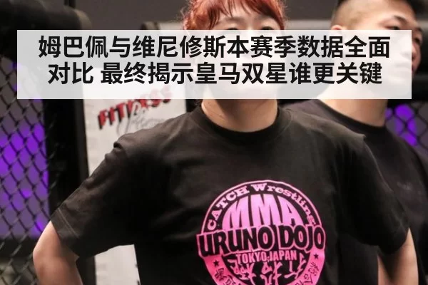 姆巴佩与维尼修斯本赛季数据全面对比 最终揭示皇马双星谁更关键