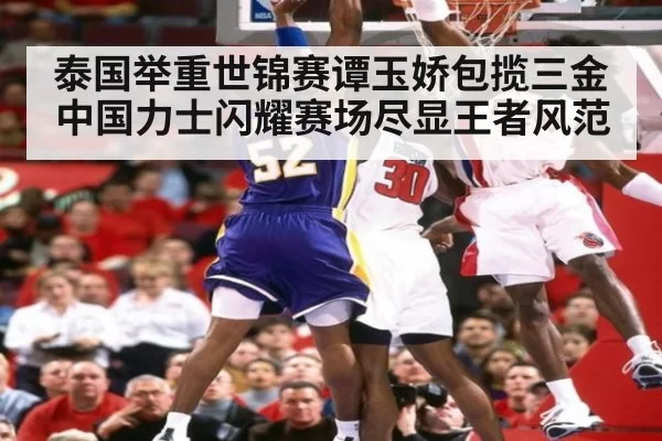 泰国举重世锦赛谭玉娇包揽三金 中国力士闪耀赛场尽显王者风范