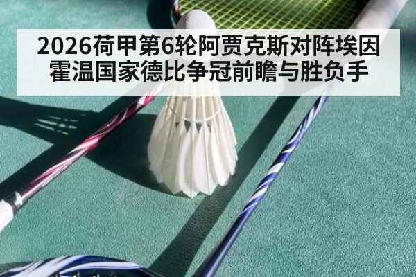 2026荷甲第6轮阿贾克斯对阵埃因霍温国家德比争冠前瞻与胜负手