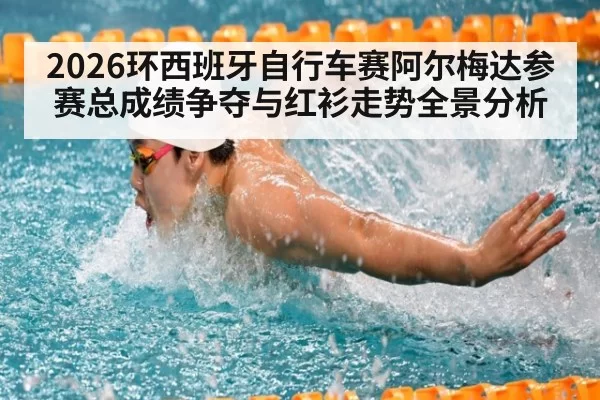 2026环西班牙自行车赛阿尔梅达参赛总成绩争夺与红衫走势全景分析